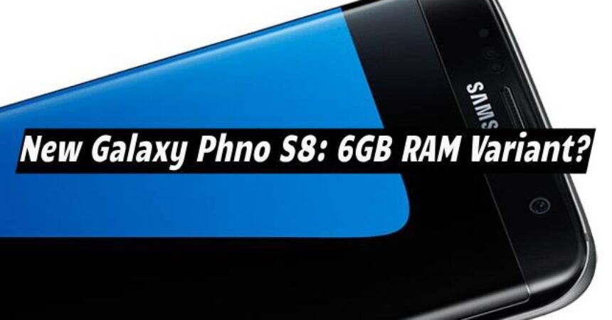 New Galaxy Phone S8: 6GB RAM Variant?