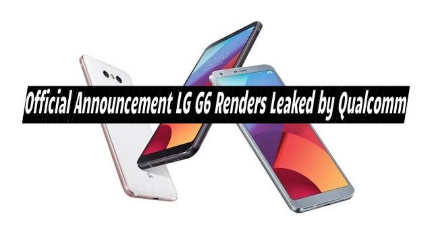 Official Announcement LG G6 Renders Leaked by Qualcomm
