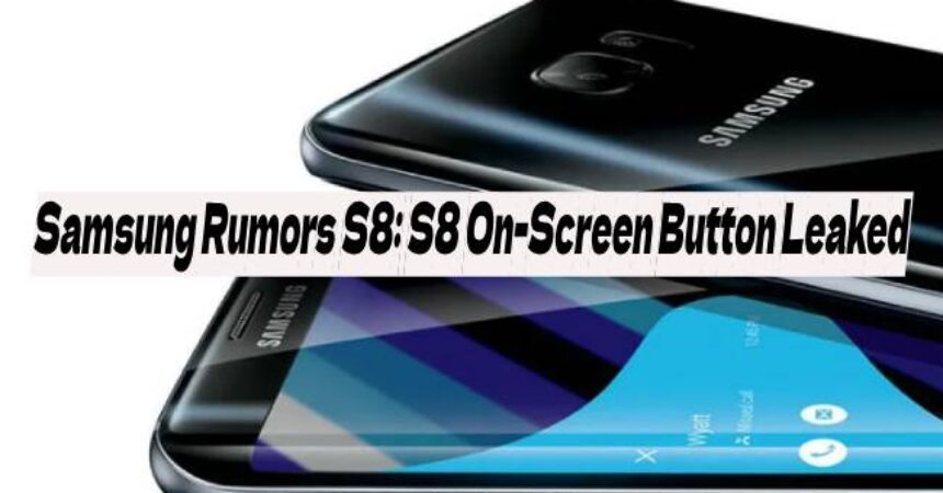 Samsung Rumors S8: S8 On-Screen Button Leaked