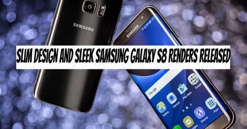 Slim Design and Sleek Samsung Galaxy S8 Renders Released