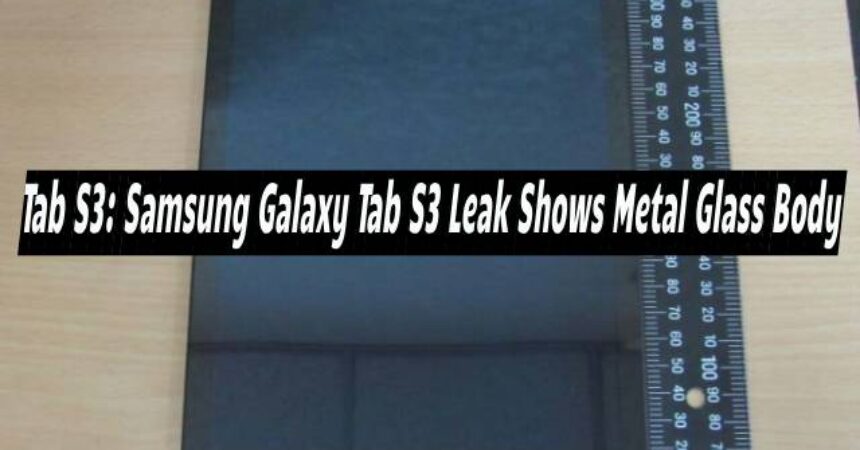 Tab S3: Samsung Galaxy Tab S3 Leak Shows Metal Glass Body