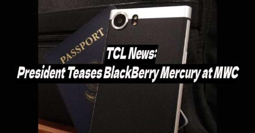 TCL News: President Teases BlackBerry Mercury at MWC