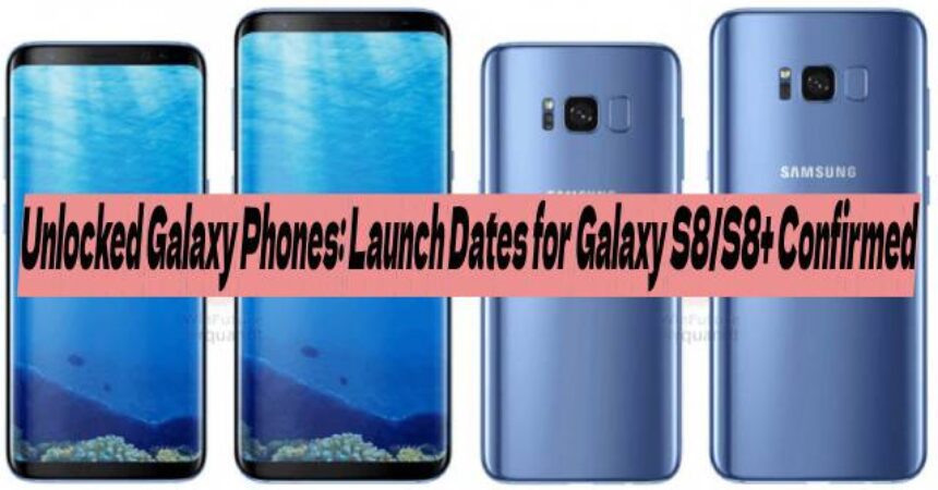 Unlocked Galaxy Phones: Launch Dates for Galaxy S8/S8+ Confirmed