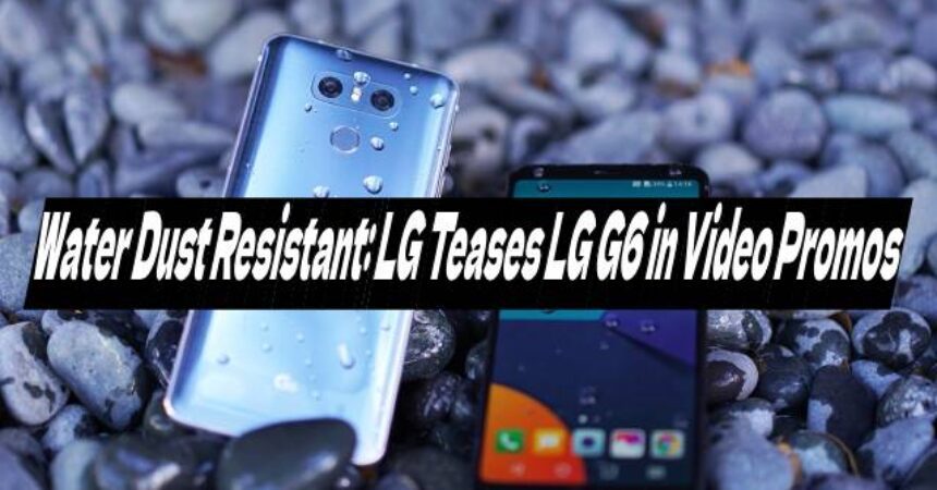 Water Dust Resistant: LG Teases LG G6 in Video Promos