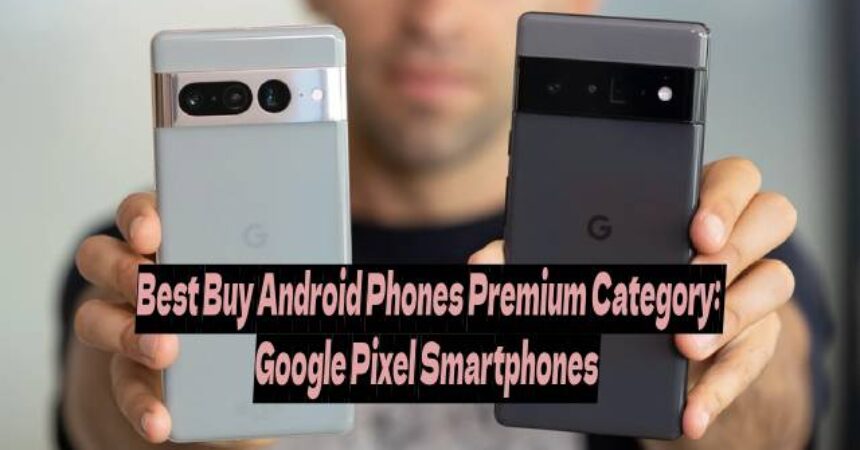 Best Buy Android Phones Premium Category: Google Pixel Smartphones