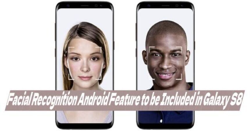 Facial Recognition Android Feature to be Included in Galaxy S8