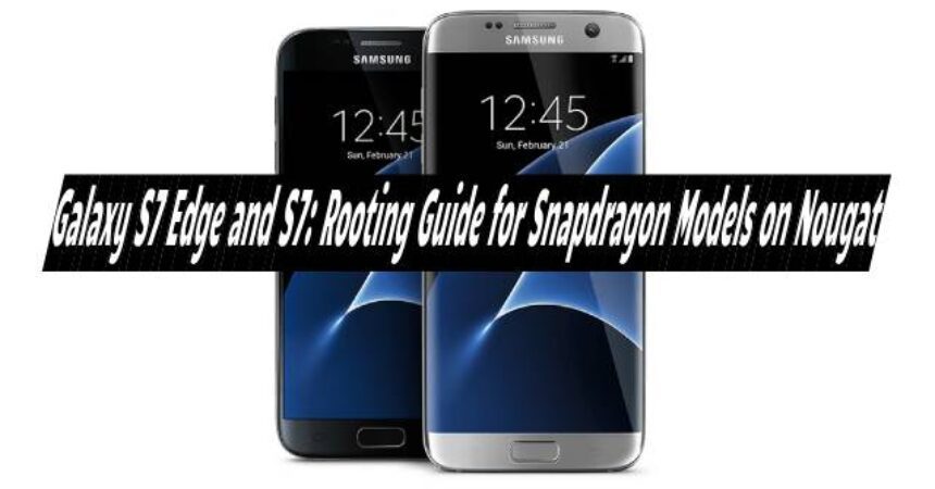 Galaxy S7 Edge and S7: Rooting Guide for Snapdragon Models on Nougat