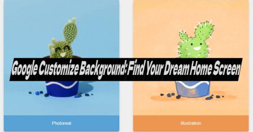 Google Customize Background: Find Your Dream Home Screen