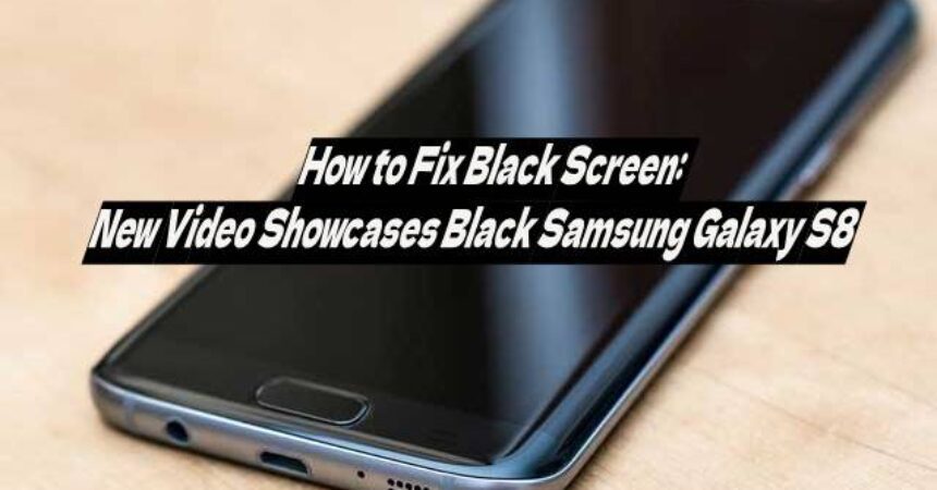How to Fix Black Screen: New Video Showcases Black Samsung Galaxy S8