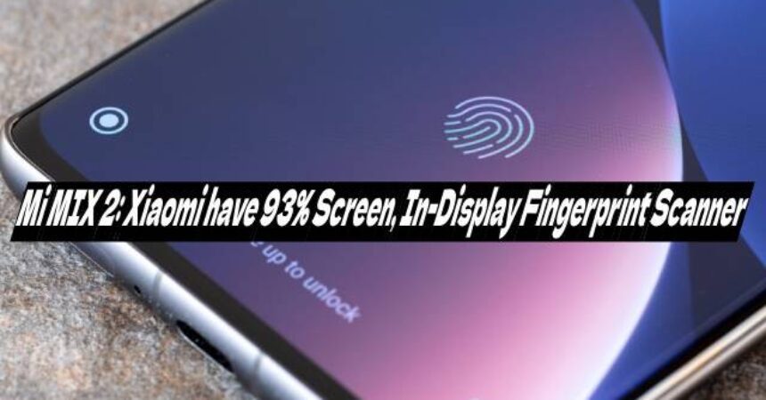 Mi MIX 2: Xiaomi have 93% Screen, In-Display Fingerprint Scanner
