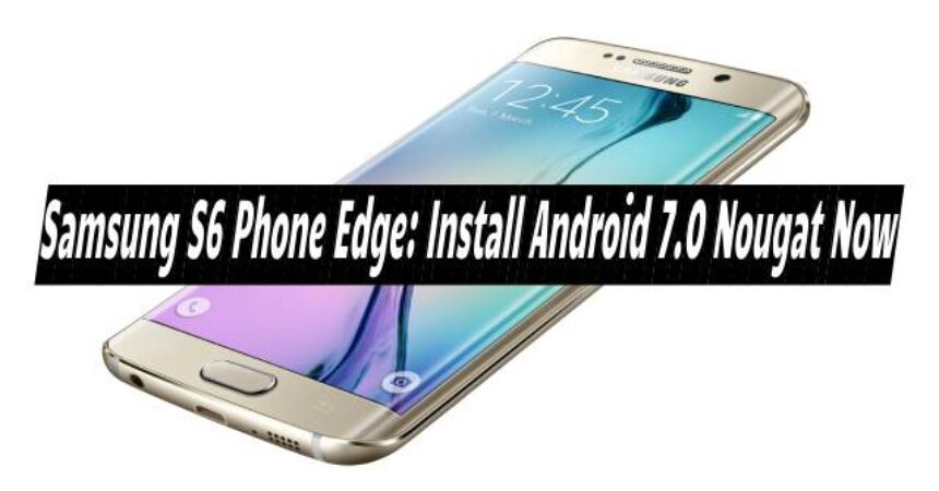 Samsung S6 Phone Edge : installez Android 7.0 Nougat maintenant Samsung S6 Phone Edge : installez Android 7.0 Nougat maintenant