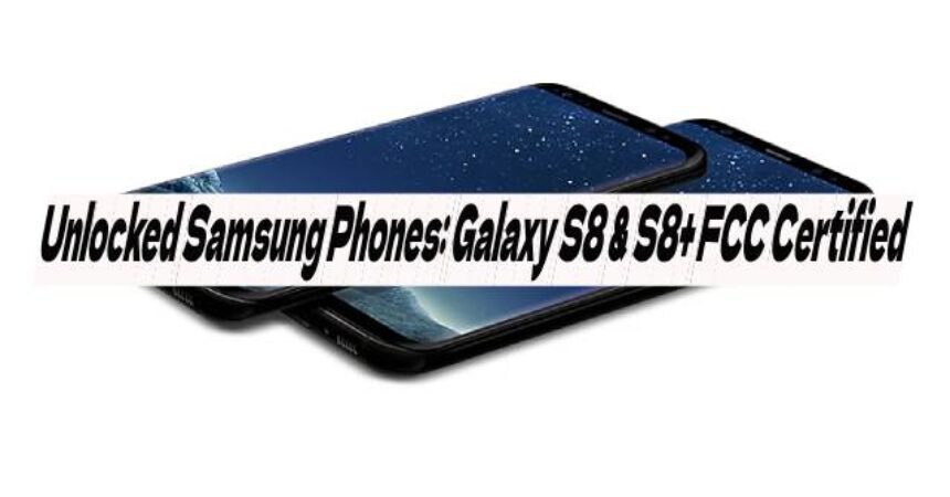Unlocked Samsung Phones: Galaxy S8 & S8+ FCC Certified