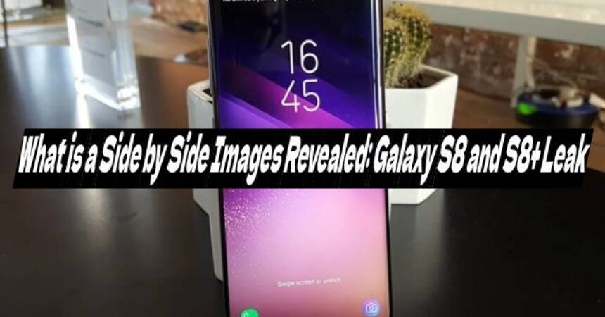 What is a Side by Side Images Revealed: Galaxy S8 and S8+ Leak