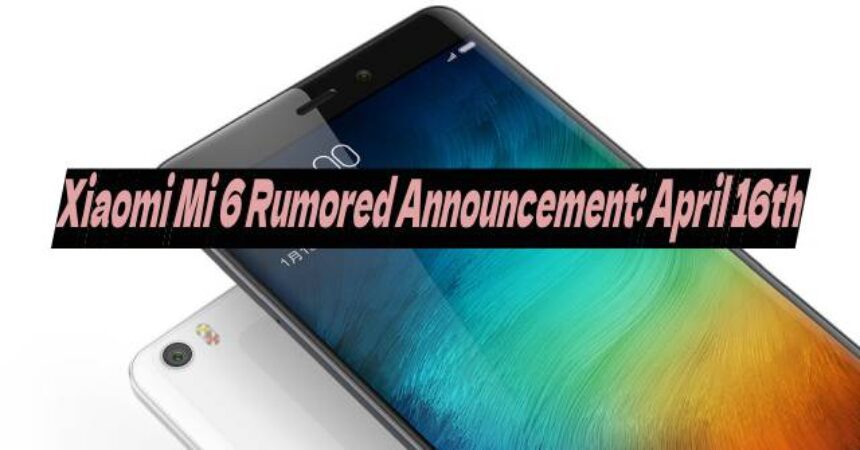 Xiaomi Mi 6 Rumored Announcement: April 16th