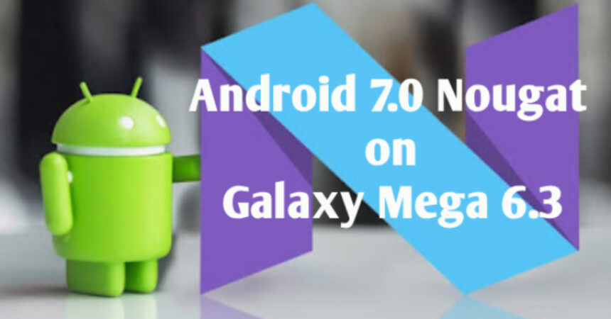 Android 7.0 Nougat on Galaxy Mega 6.3