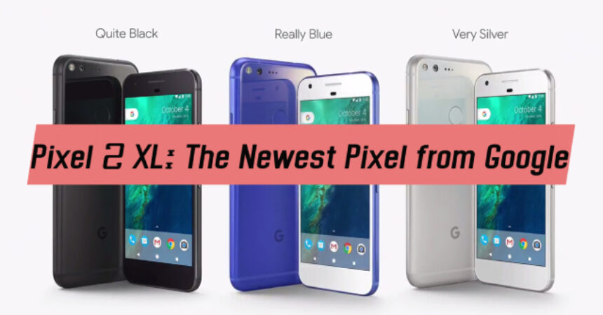 Pixel 2 XL: The Newest Pixel from Google