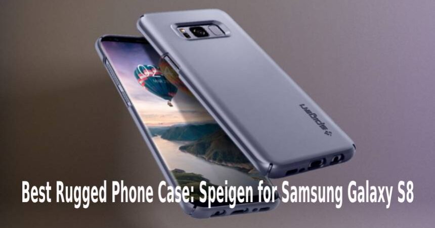 Best Rugged Phone Case: Speigen for Samsung Galaxy S8
