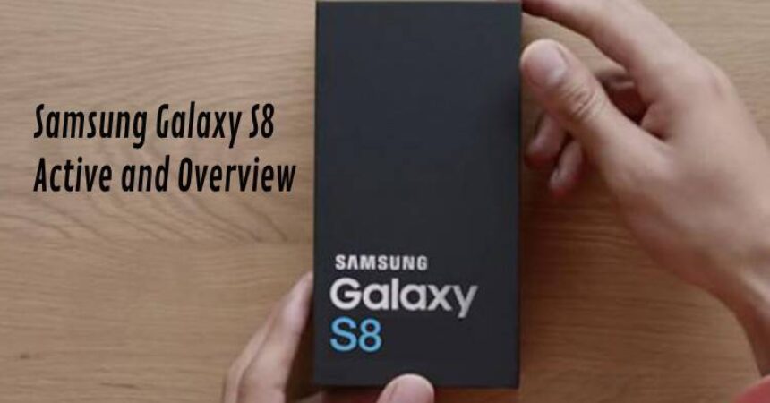 Samsung Galaxy S8 Active and Overview