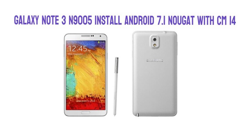 Galaxy Note 3 N9005 Install Android 7.1 Nougat with CM 14