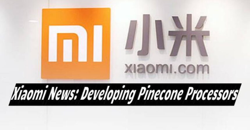 Xiaomi News: Developing Pinecone Processors